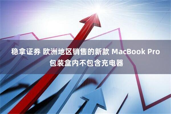 稳拿证券 欧洲地区销售的新款 MacBook Pro 包装盒内不包含充电器