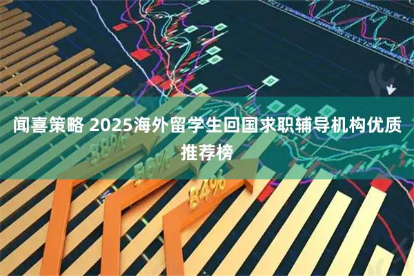 闻喜策略 2025海外留学生回国求职辅导机构优质推荐榜