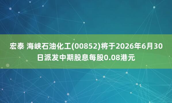 宏泰 海峡石油化工(00852)将于2026年6月30日派发中期股息每股0.08港元