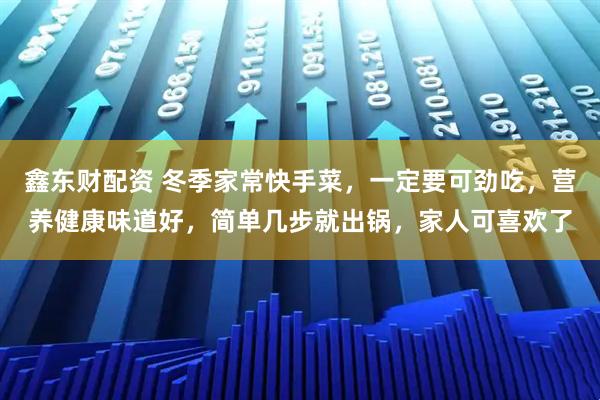 鑫东财配资 冬季家常快手菜，一定要可劲吃，营养健康味道好，简单几步就出锅，家人可喜欢了