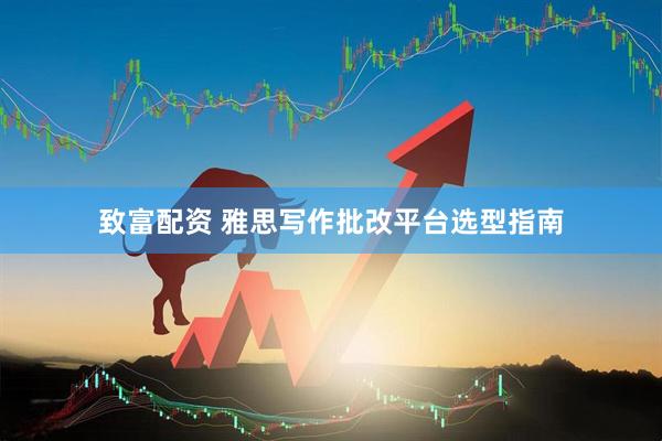 致富配资 雅思写作批改平台选型指南