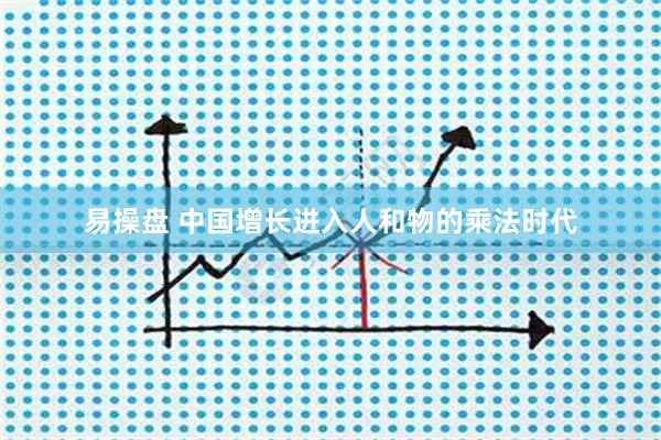 易操盘 中国增长进入人和物的乘法时代
