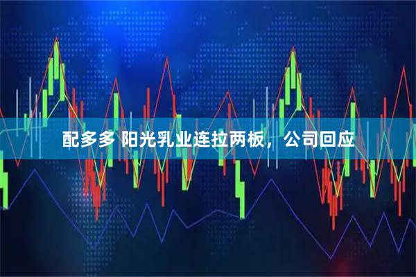配多多 阳光乳业连拉两板，公司回应
