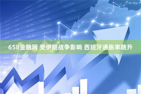 658金融网 受伊朗战争影响 西班牙通胀率跳升